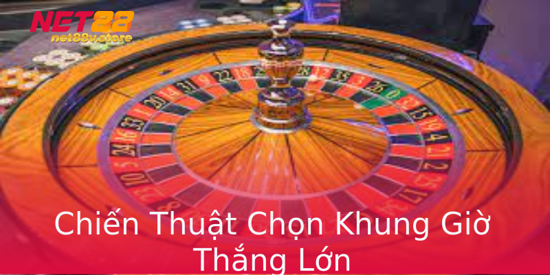 Chiến Thuật Chọn Khung Giờ Thắng Lớn