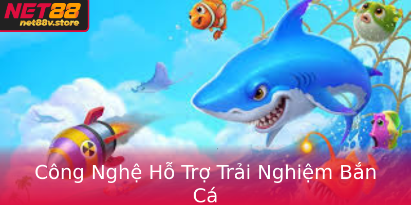 Công Nghệ Hỗ Trợ Trải Nghiệm Bắn Cá