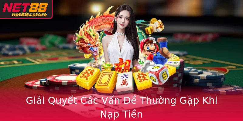 Giải Quyết Các Vấn Đề Thường Gặp Khi Nạp Tiền