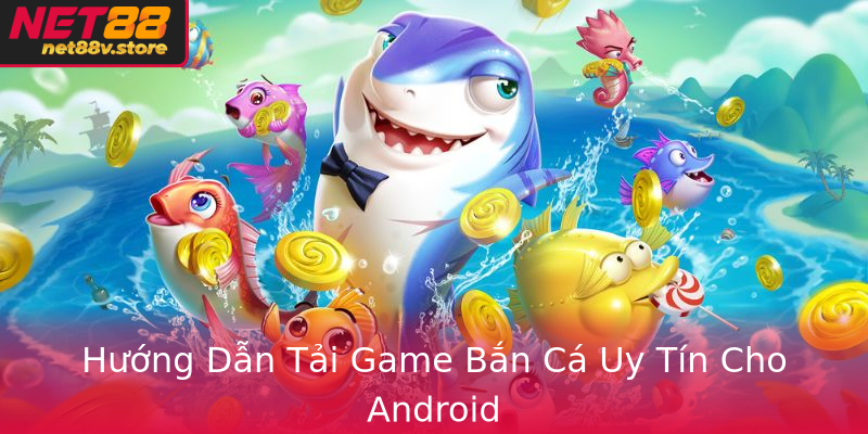 Hướng Dẫn Tải Game Bắn Cá Uy Tín Cho Android