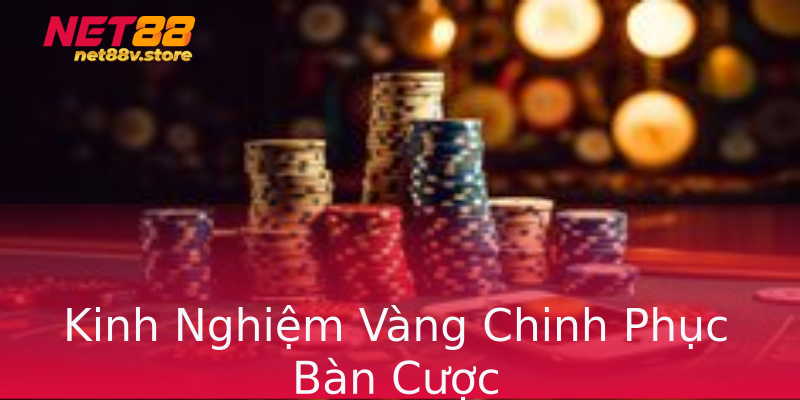 Kinh Nghiệm Vàng Chinh Phục Bàn Cược