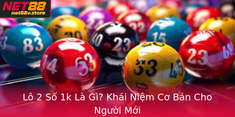 Lô 2 Số 1k Là Gì? Khái Niệm Cơ Bản Cho Người Mới
