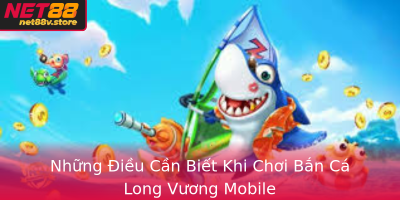 Những Điều Cần Biết Khi Chơi Bắn Cá Long Vương Mobile